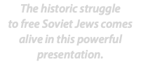 The historic struggle  to free Soviet Jews comes alive in this powerful  presentation. 